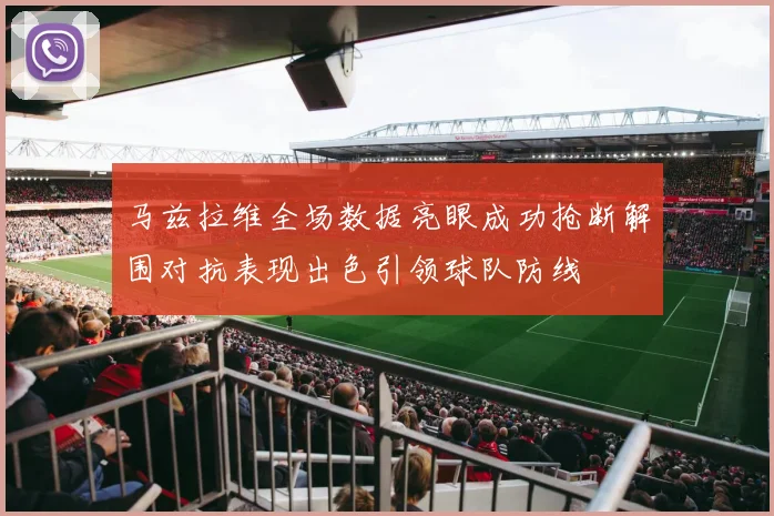 马兹拉维全场数据亮眼成功抢断解围对抗表现出色引领球队防线