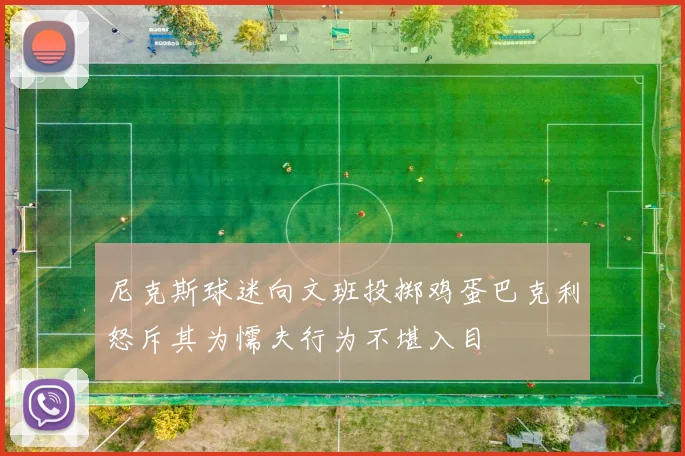 尼克斯球迷向文班投掷鸡蛋巴克利怒斥其为懦夫行为不堪入目