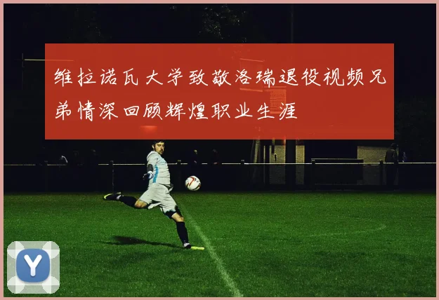 维拉诺瓦大学致敬洛瑞退役视频兄弟情深回顾辉煌职业生涯