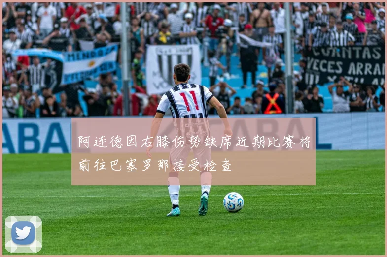 阿连德因右膝伤势缺席近期比赛将前往巴塞罗那接受检查