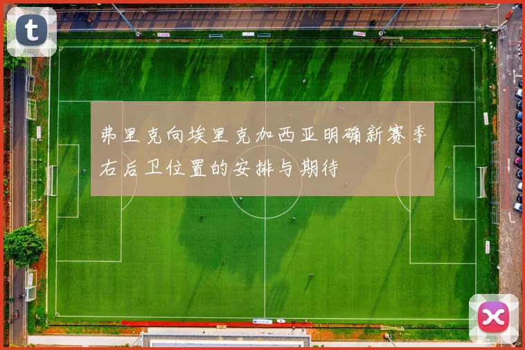 弗里克向埃里克加西亚明确新赛季右后卫位置的安排与期待