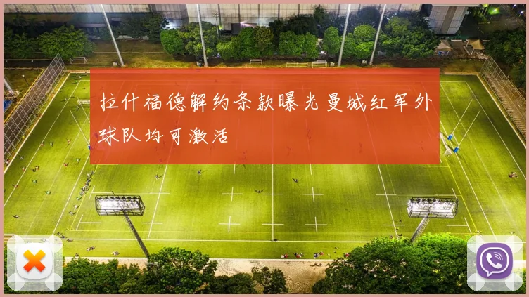 拉什福德解约条款曝光曼城红军外球队均可激活
