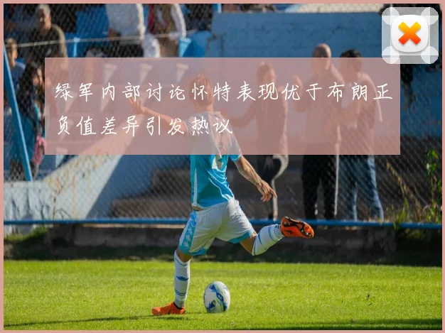 绿军内部讨论怀特表现优于布朗正负值差异引发热议
